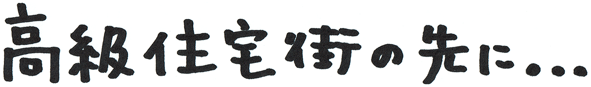 高級住宅街の先に…