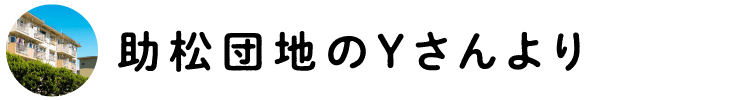 助松団地のYさんより