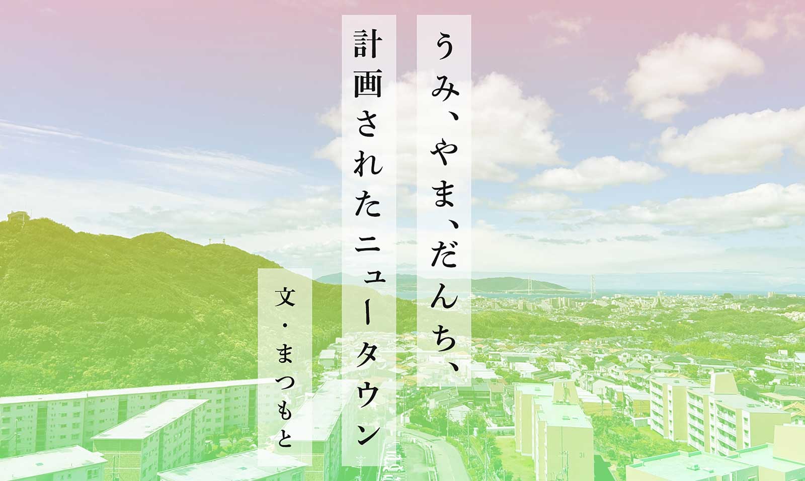 うみ、やま、だんち、計画されたニュータウン 文：まつもと